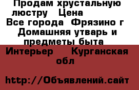 Продам хрустальную люстру › Цена ­ 13 000 - Все города, Фрязино г. Домашняя утварь и предметы быта » Интерьер   . Курганская обл.